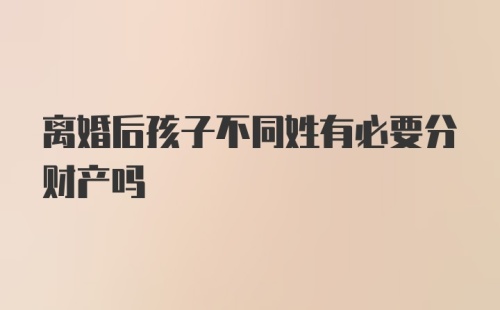 离婚后孩子不同姓有必要分财产吗