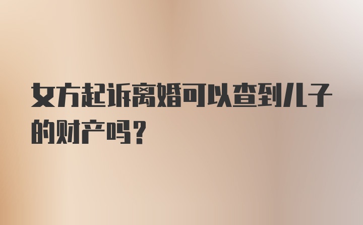 女方起诉离婚可以查到儿子的财产吗？