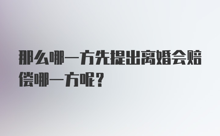 那么哪一方先提出离婚会赔偿哪一方呢？