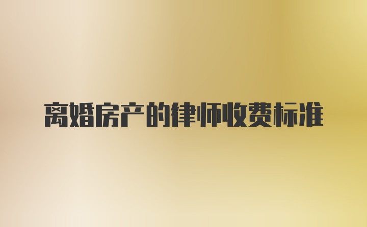 离婚房产的律师收费标准