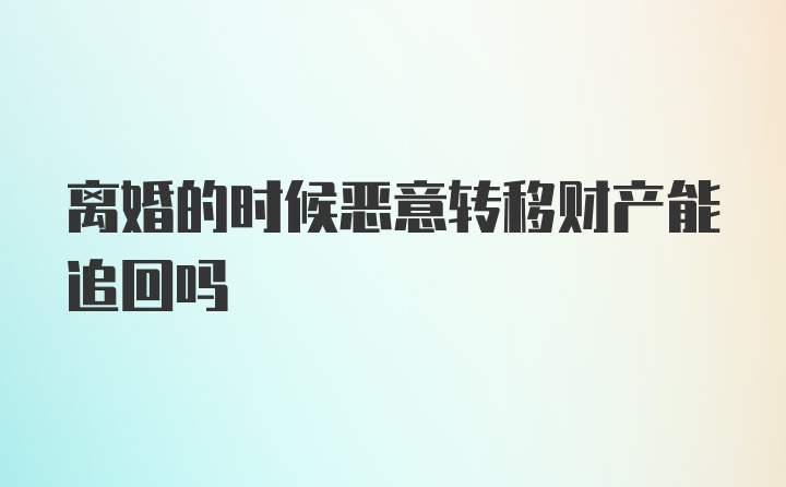 离婚的时候恶意转移财产能追回吗