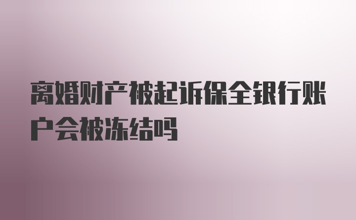 离婚财产被起诉保全银行账户会被冻结吗