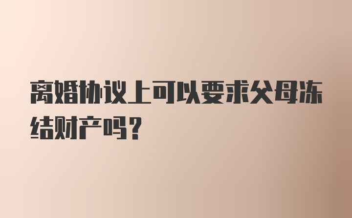 离婚协议上可以要求父母冻结财产吗？