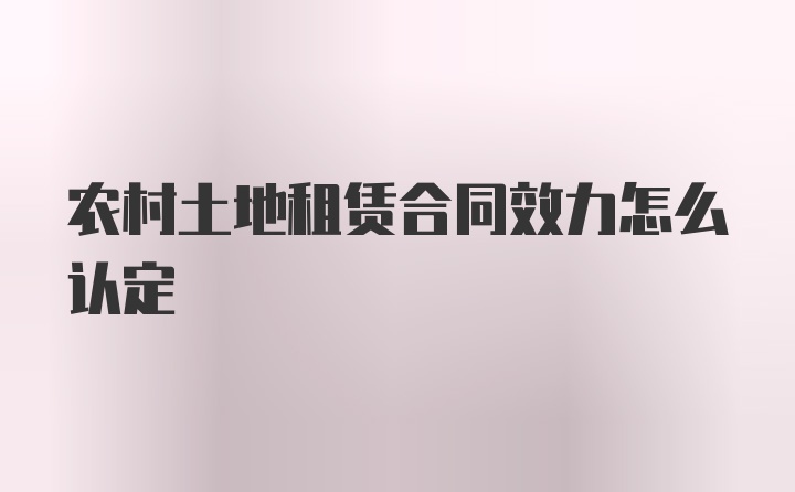 农村土地租赁合同效力怎么认定