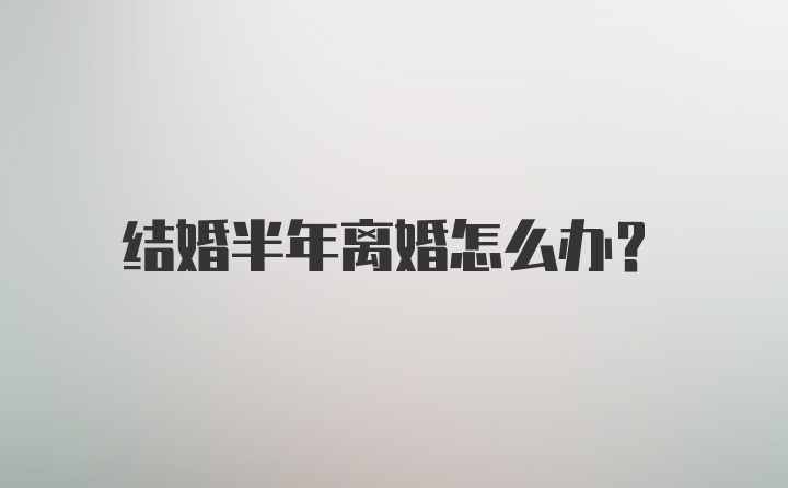 结婚半年离婚怎么办？