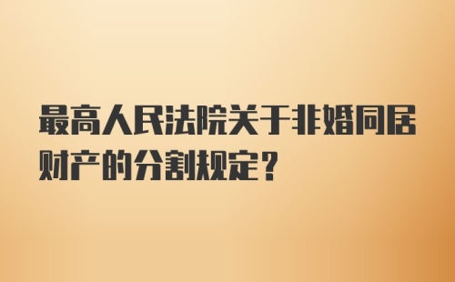 最高人民法院关于非婚同居财产的分割规定？