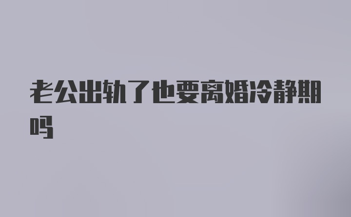 老公出轨了也要离婚冷静期吗