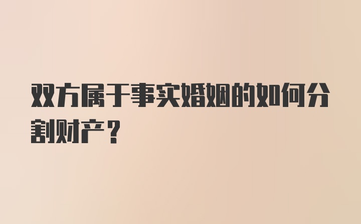 双方属于事实婚姻的如何分割财产？