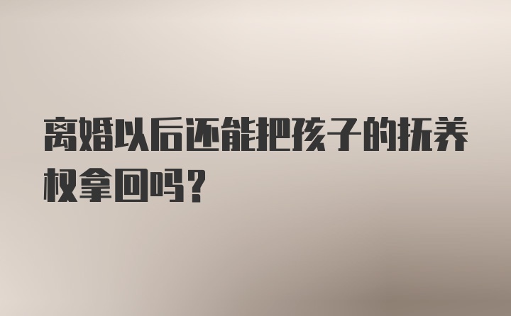 离婚以后还能把孩子的抚养权拿回吗？