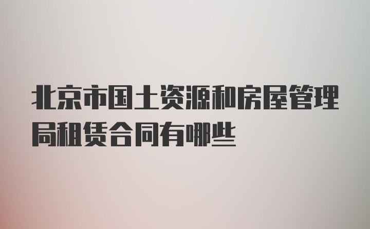 北京市国土资源和房屋管理局租赁合同有哪些