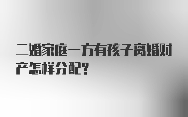 二婚家庭一方有孩子离婚财产怎样分配？