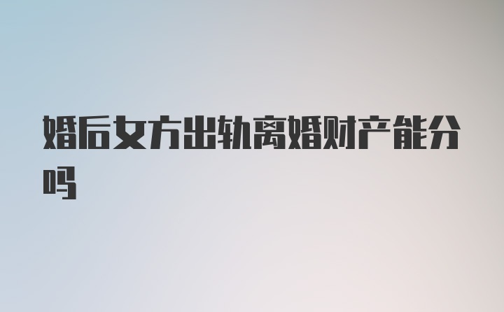 婚后女方出轨离婚财产能分吗