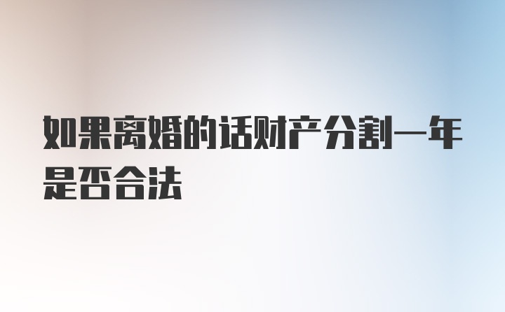 如果离婚的话财产分割一年是否合法