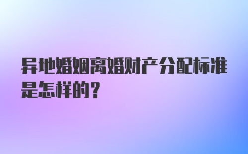 异地婚姻离婚财产分配标准是怎样的？