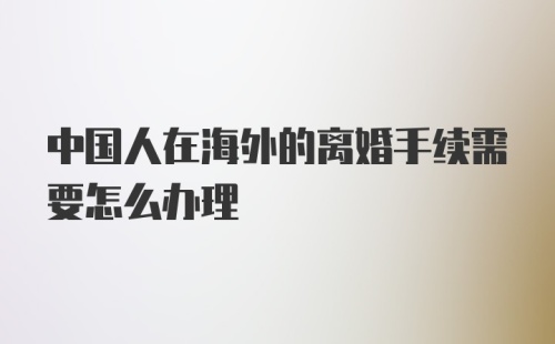 中国人在海外的离婚手续需要怎么办理