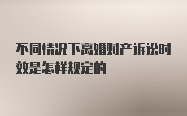 不同情况下离婚财产诉讼时效是怎样规定的