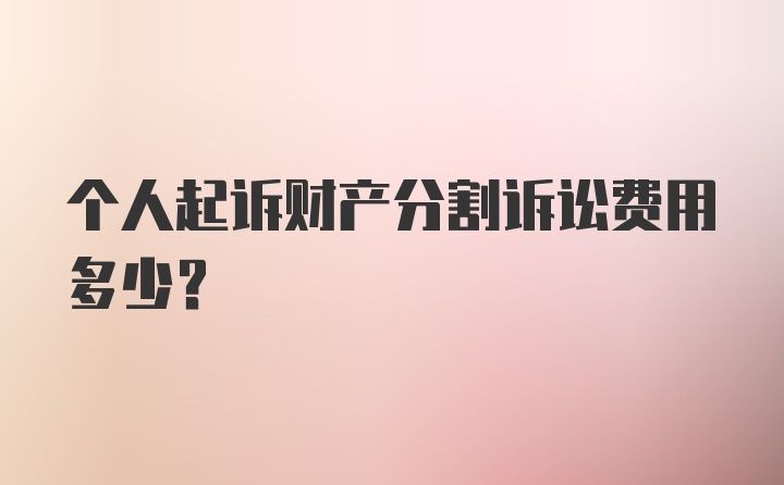 个人起诉财产分割诉讼费用多少?