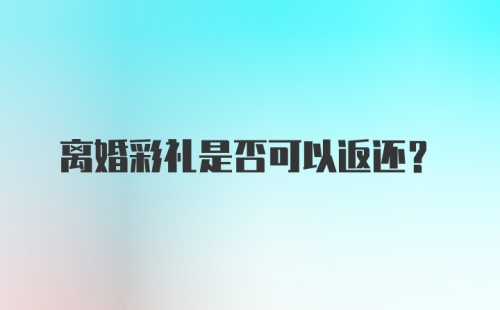 离婚彩礼是否可以返还？