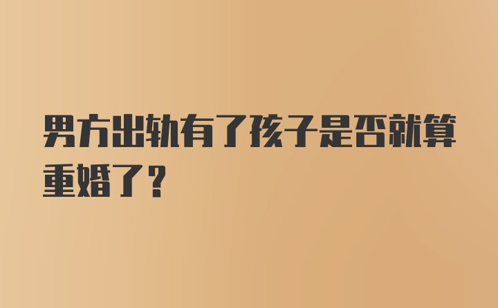 男方出轨有了孩子是否就算重婚了？