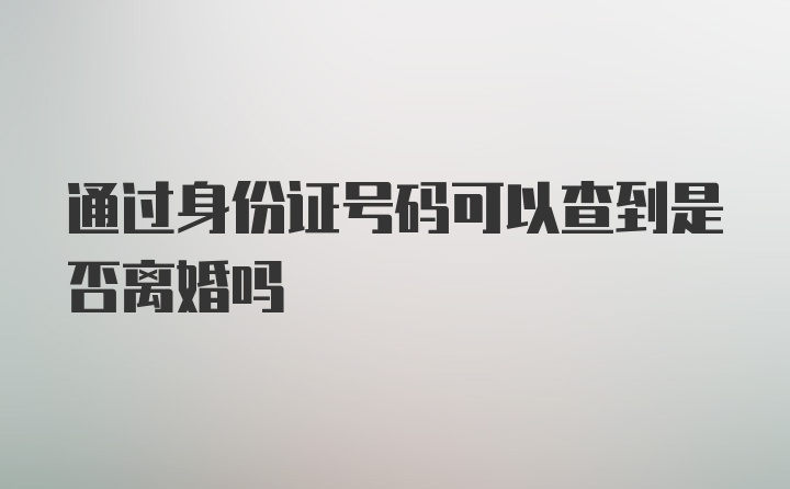 通过身份证号码可以查到是否离婚吗