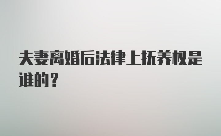 夫妻离婚后法律上抚养权是谁的?