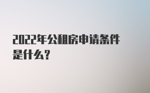 2022年公租房申请条件是什么？