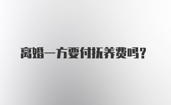 离婚一方要付抚养费吗？