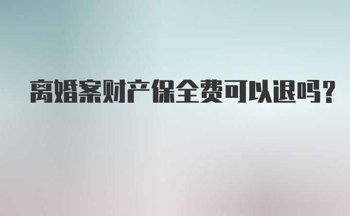 离婚案财产保全费可以退吗？