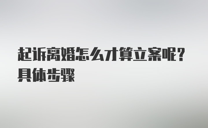 起诉离婚怎么才算立案呢？具体步骤