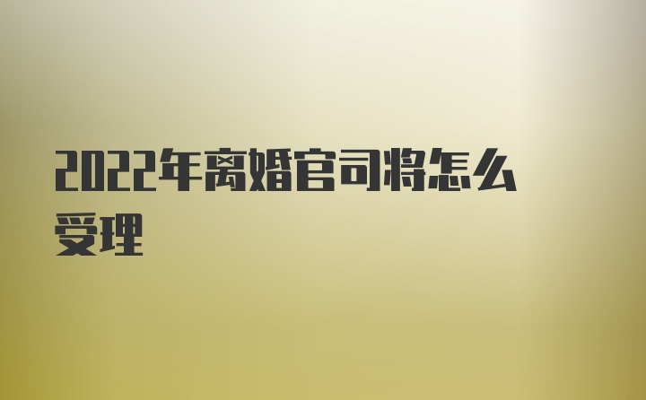 2022年离婚官司将怎么受理