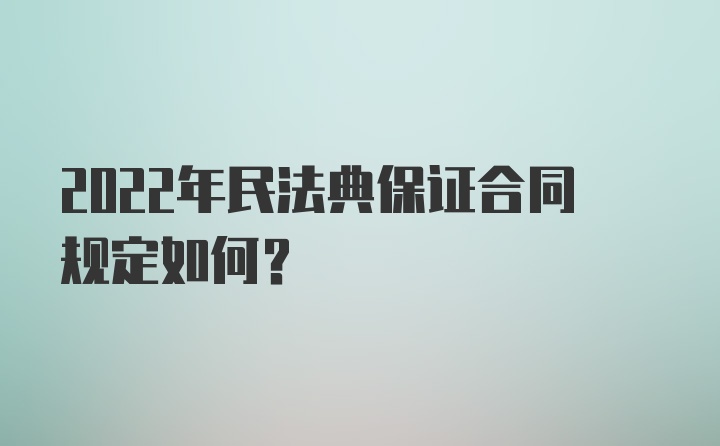 2022年民法典保证合同规定如何？