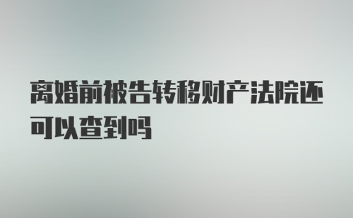 离婚前被告转移财产法院还可以查到吗