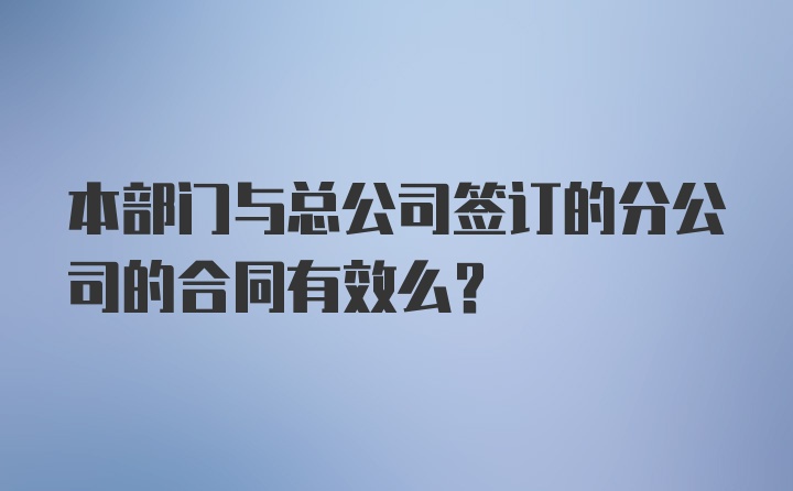 本部门与总公司签订的分公司的合同有效么？