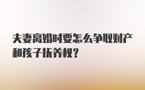 夫妻离婚时要怎么争取财产和孩子抚养权？