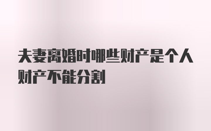 夫妻离婚时哪些财产是个人财产不能分割