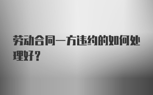 劳动合同一方违约的如何处理好？