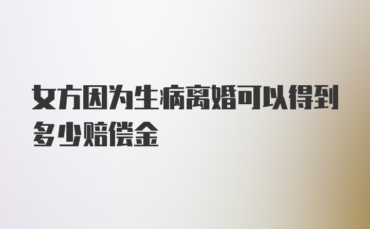 女方因为生病离婚可以得到多少赔偿金