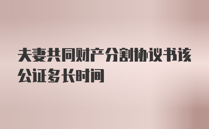 夫妻共同财产分割协议书该公证多长时间