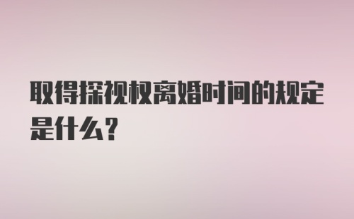 取得探视权离婚时间的规定是什么？