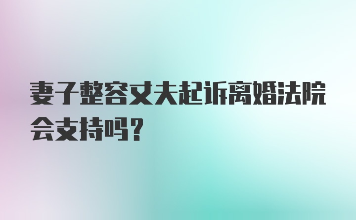 妻子整容丈夫起诉离婚法院会支持吗？