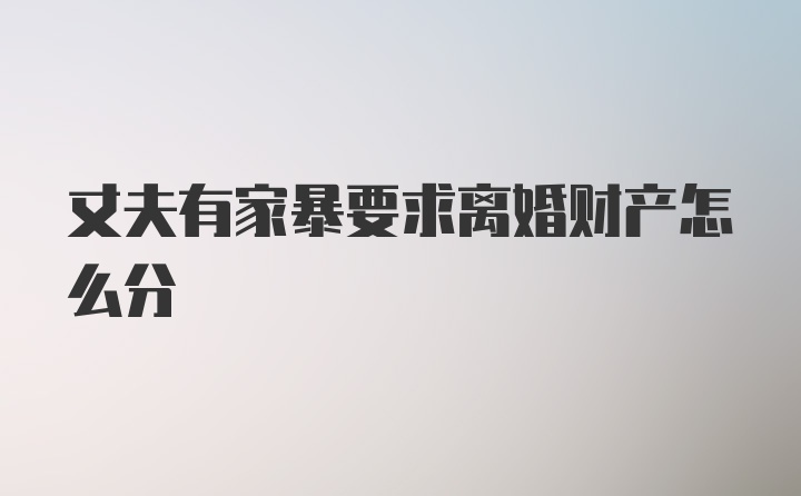 丈夫有家暴要求离婚财产怎么分