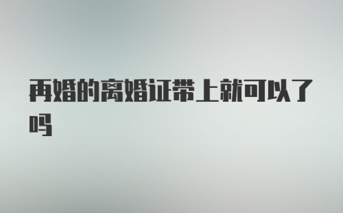 再婚的离婚证带上就可以了吗