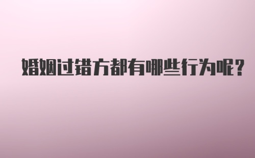 婚姻过错方都有哪些行为呢？