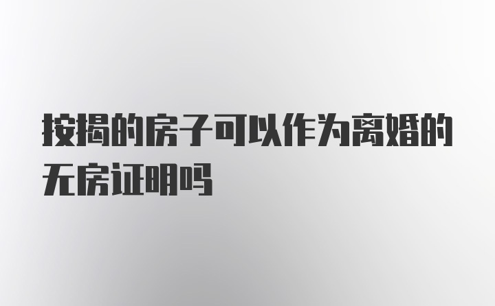 按揭的房子可以作为离婚的无房证明吗