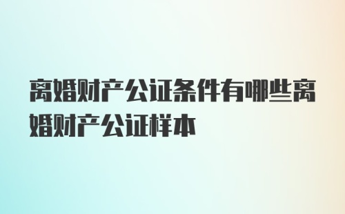 离婚财产公证条件有哪些离婚财产公证样本