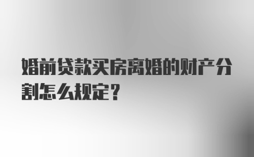 婚前贷款买房离婚的财产分割怎么规定？