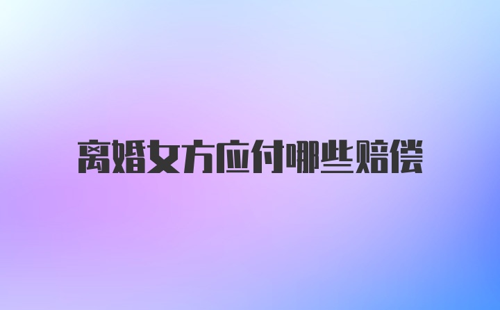 离婚女方应付哪些赔偿