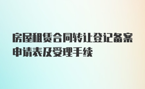 房屋租赁合同转让登记备案申请表及受理手续