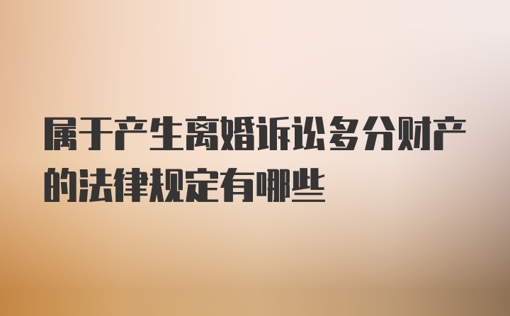 属于产生离婚诉讼多分财产的法律规定有哪些