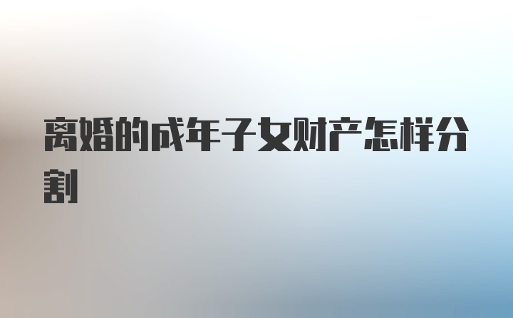 离婚的成年子女财产怎样分割